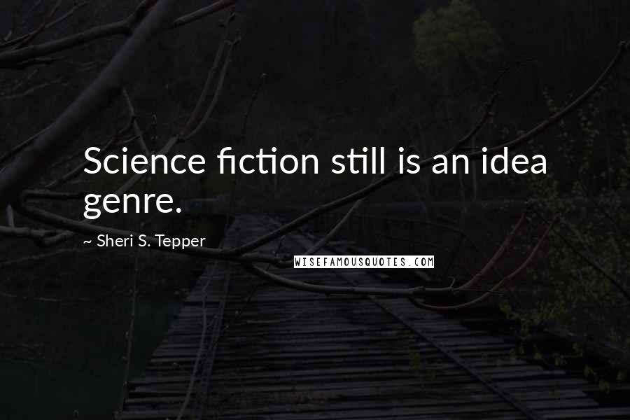 Sheri S. Tepper Quotes: Science fiction still is an idea genre.