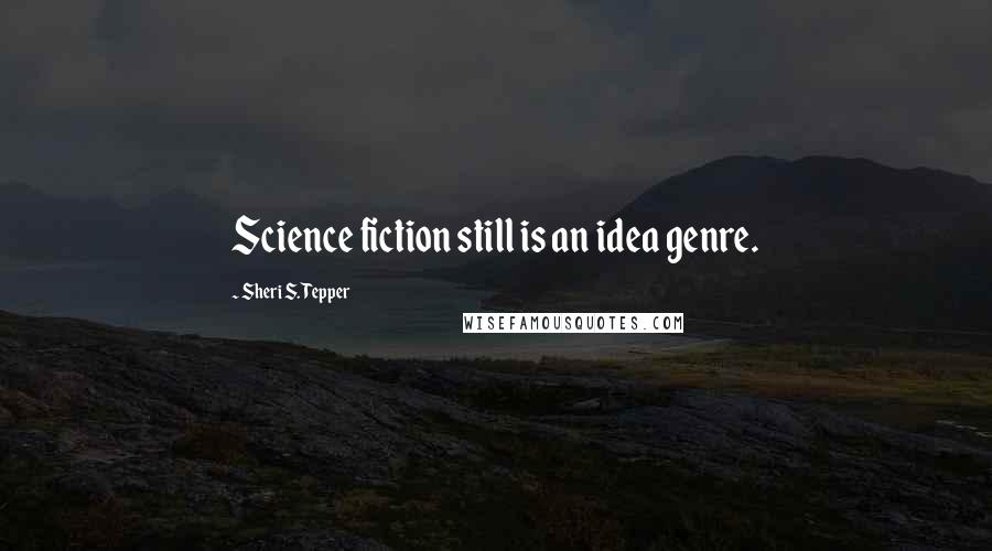 Sheri S. Tepper Quotes: Science fiction still is an idea genre.