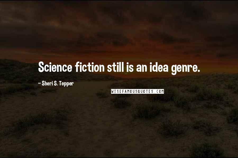 Sheri S. Tepper Quotes: Science fiction still is an idea genre.