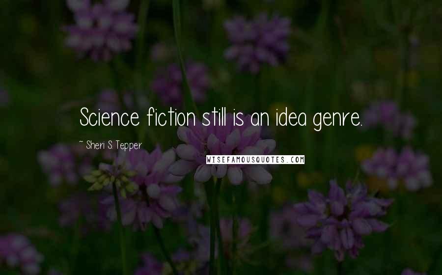 Sheri S. Tepper Quotes: Science fiction still is an idea genre.