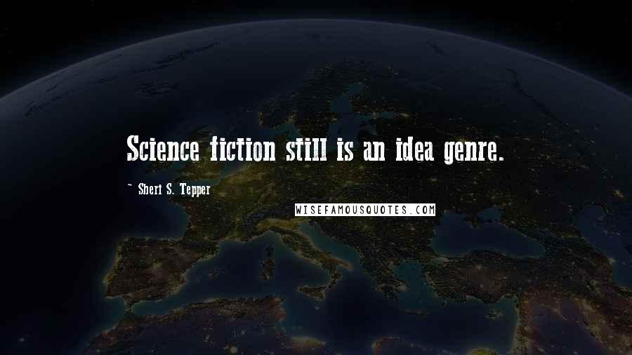 Sheri S. Tepper Quotes: Science fiction still is an idea genre.