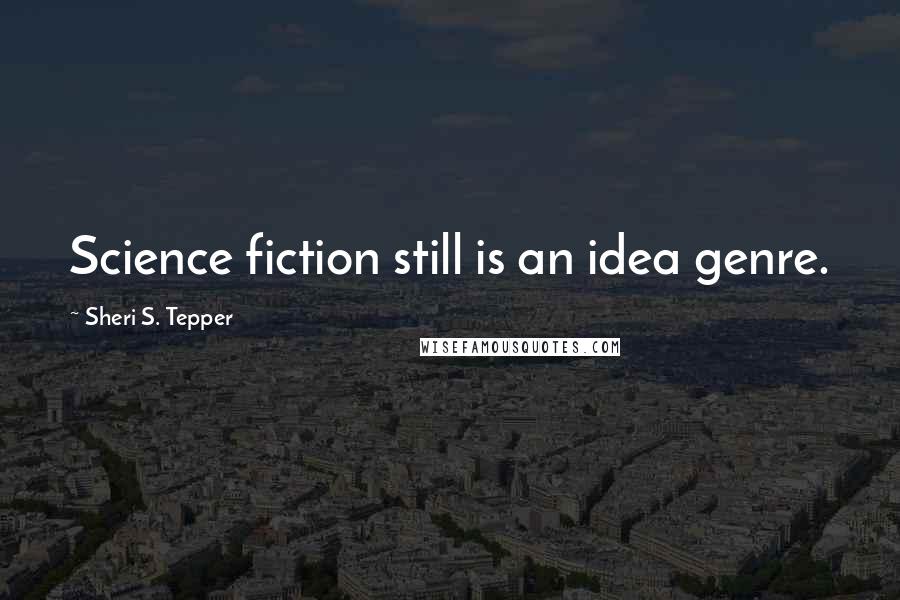 Sheri S. Tepper Quotes: Science fiction still is an idea genre.