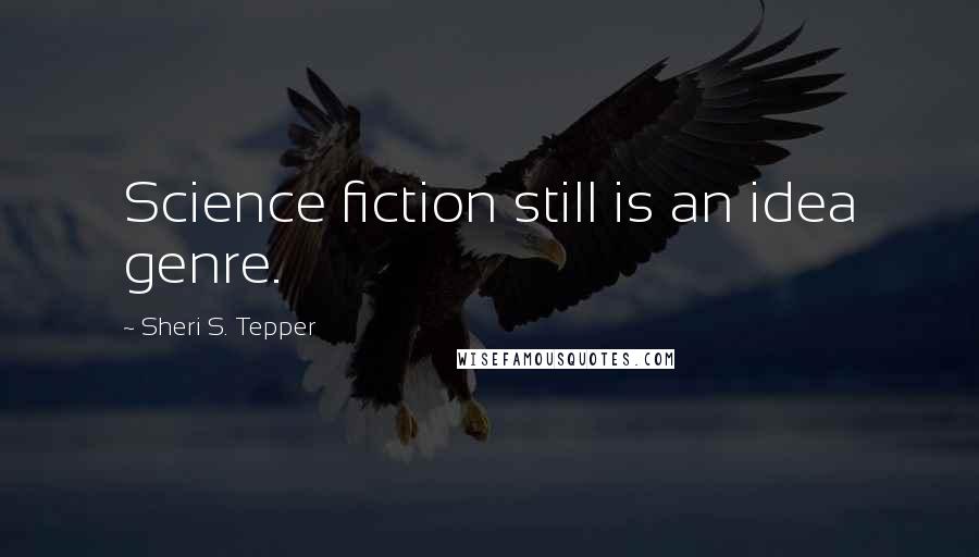 Sheri S. Tepper Quotes: Science fiction still is an idea genre.