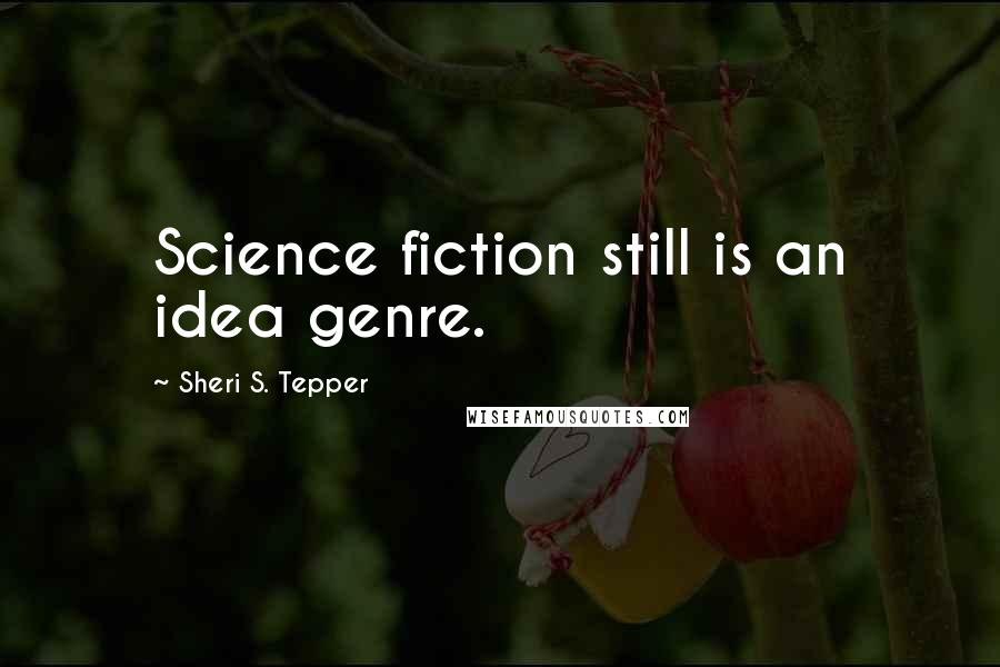 Sheri S. Tepper Quotes: Science fiction still is an idea genre.