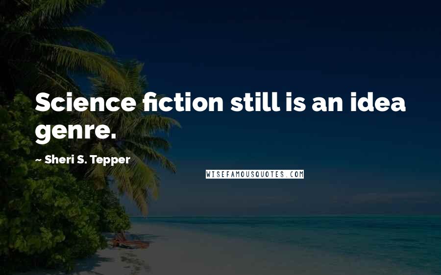 Sheri S. Tepper Quotes: Science fiction still is an idea genre.