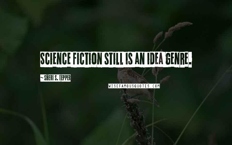 Sheri S. Tepper Quotes: Science fiction still is an idea genre.