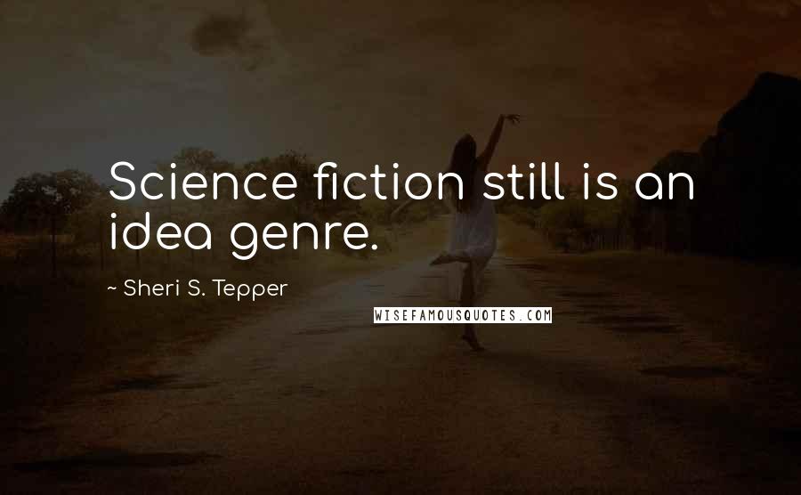 Sheri S. Tepper Quotes: Science fiction still is an idea genre.