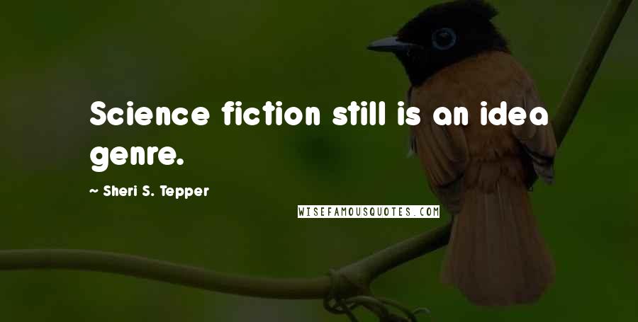 Sheri S. Tepper Quotes: Science fiction still is an idea genre.