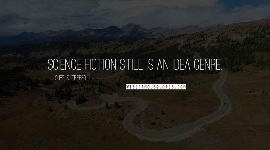 Sheri S. Tepper Quotes: Science fiction still is an idea genre.