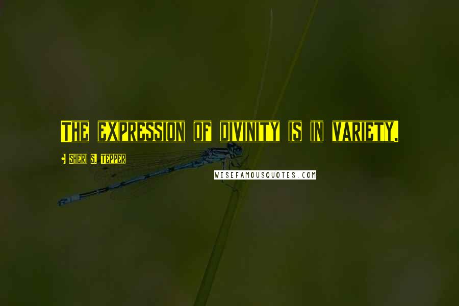 Sheri S. Tepper Quotes: The expression of divinity is in variety.