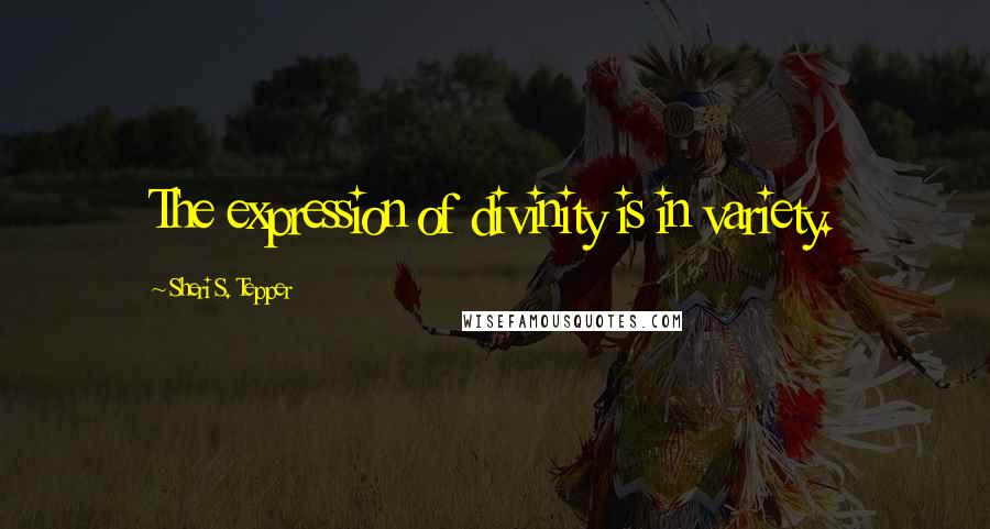 Sheri S. Tepper Quotes: The expression of divinity is in variety.