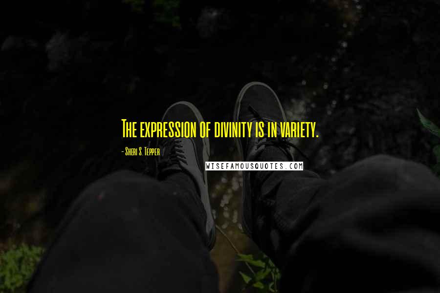 Sheri S. Tepper Quotes: The expression of divinity is in variety.