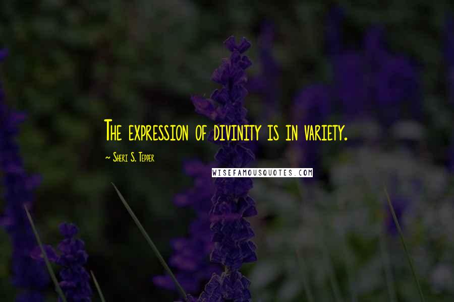 Sheri S. Tepper Quotes: The expression of divinity is in variety.