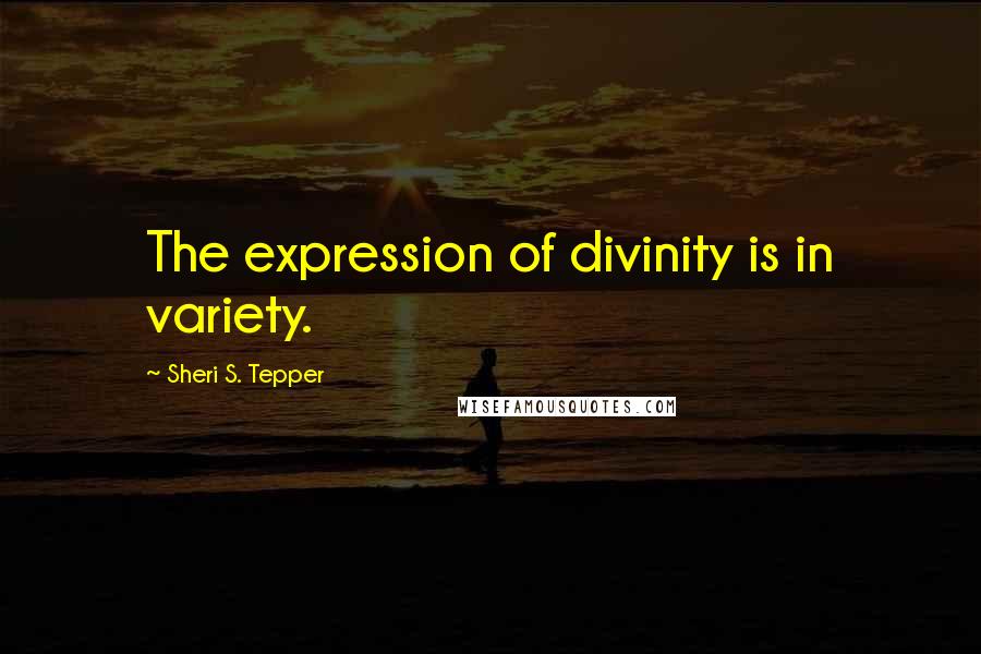 Sheri S. Tepper Quotes: The expression of divinity is in variety.