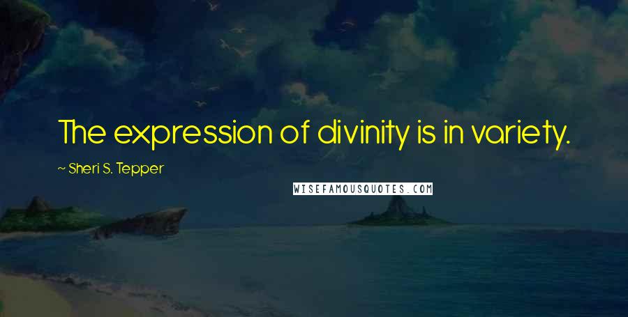 Sheri S. Tepper Quotes: The expression of divinity is in variety.