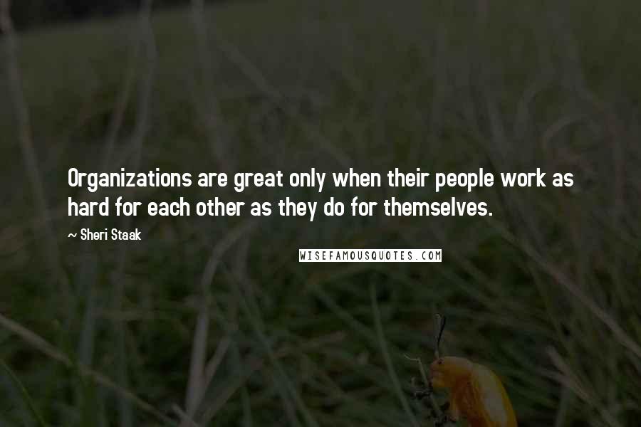 Sheri Staak Quotes: Organizations are great only when their people work as hard for each other as they do for themselves.