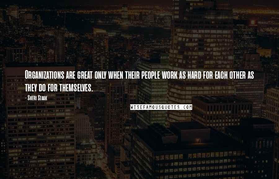 Sheri Staak Quotes: Organizations are great only when their people work as hard for each other as they do for themselves.