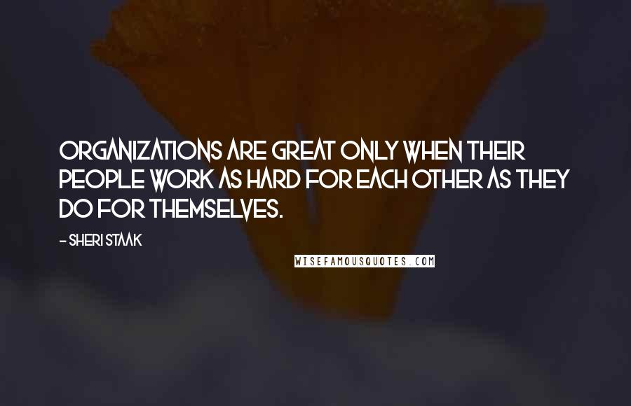 Sheri Staak Quotes: Organizations are great only when their people work as hard for each other as they do for themselves.