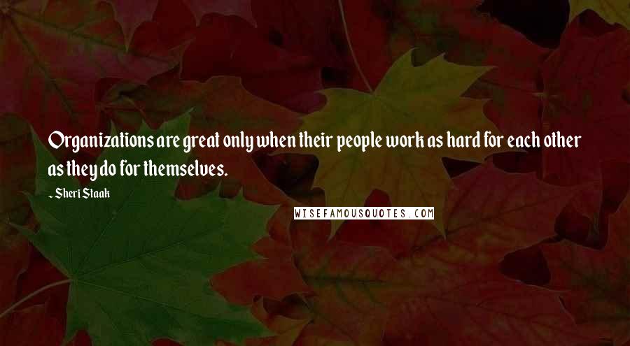 Sheri Staak Quotes: Organizations are great only when their people work as hard for each other as they do for themselves.