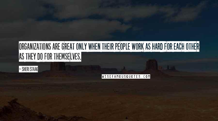 Sheri Staak Quotes: Organizations are great only when their people work as hard for each other as they do for themselves.