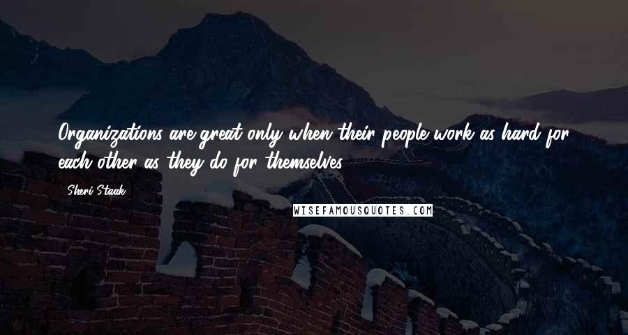 Sheri Staak Quotes: Organizations are great only when their people work as hard for each other as they do for themselves.