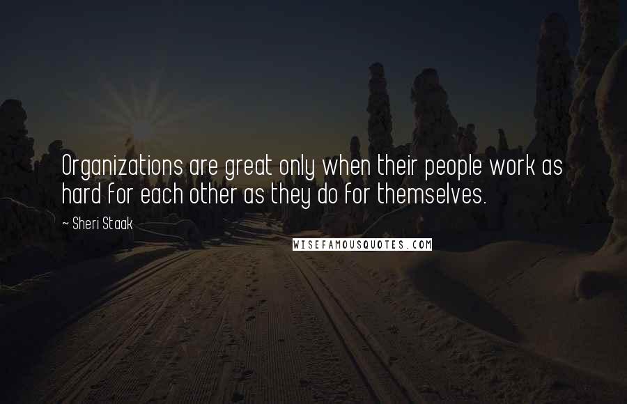 Sheri Staak Quotes: Organizations are great only when their people work as hard for each other as they do for themselves.