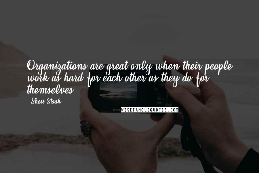 Sheri Staak Quotes: Organizations are great only when their people work as hard for each other as they do for themselves.