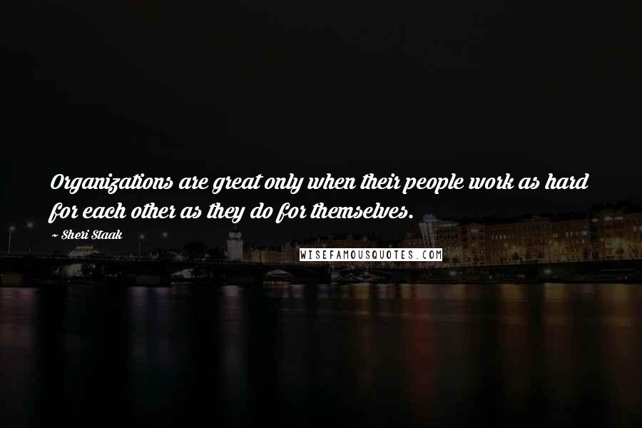 Sheri Staak Quotes: Organizations are great only when their people work as hard for each other as they do for themselves.