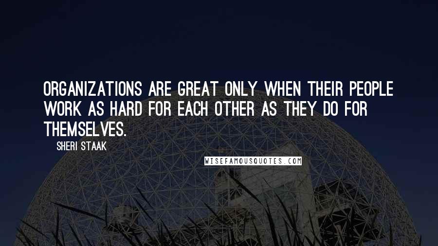 Sheri Staak Quotes: Organizations are great only when their people work as hard for each other as they do for themselves.