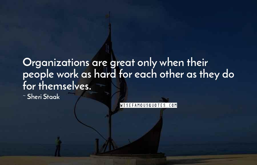 Sheri Staak Quotes: Organizations are great only when their people work as hard for each other as they do for themselves.