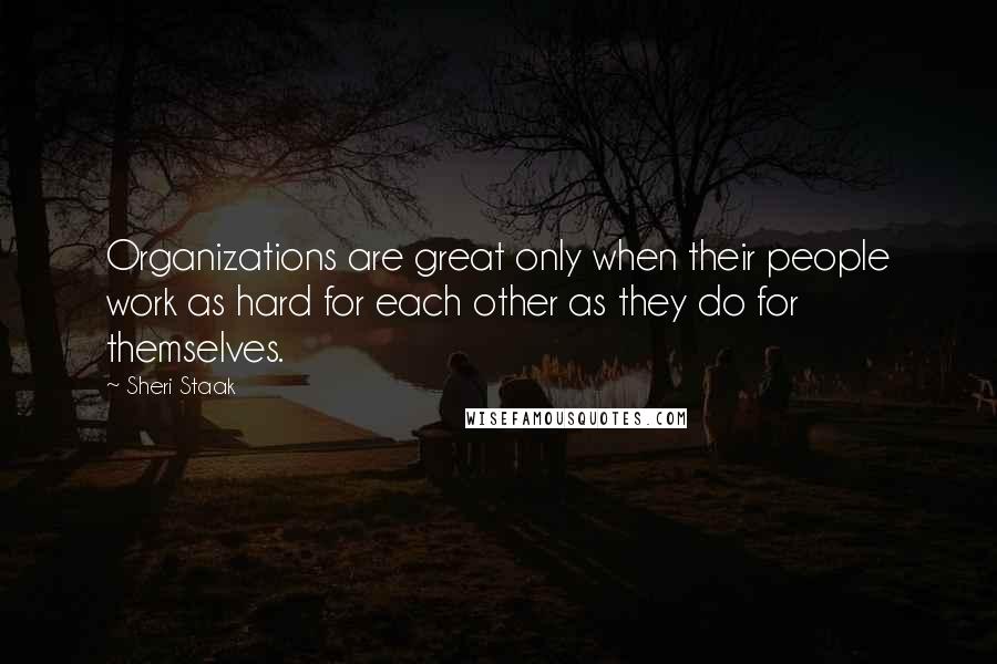 Sheri Staak Quotes: Organizations are great only when their people work as hard for each other as they do for themselves.