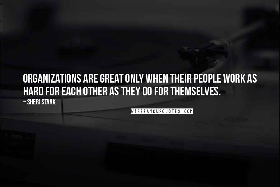 Sheri Staak Quotes: Organizations are great only when their people work as hard for each other as they do for themselves.