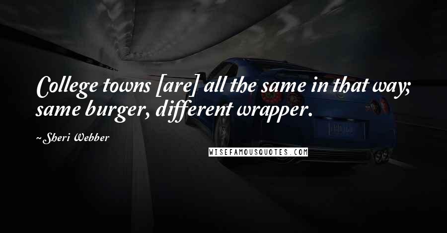 Sheri Webber Quotes: College towns [are] all the same in that way; same burger, different wrapper.