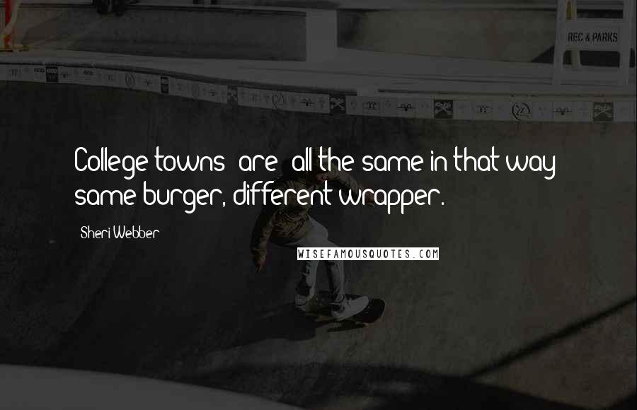 Sheri Webber Quotes: College towns [are] all the same in that way; same burger, different wrapper.