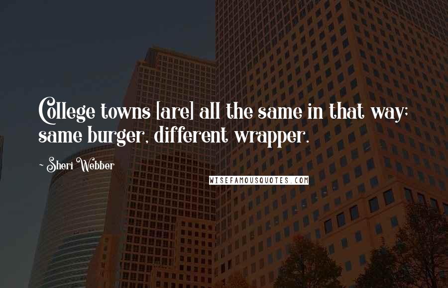 Sheri Webber Quotes: College towns [are] all the same in that way; same burger, different wrapper.