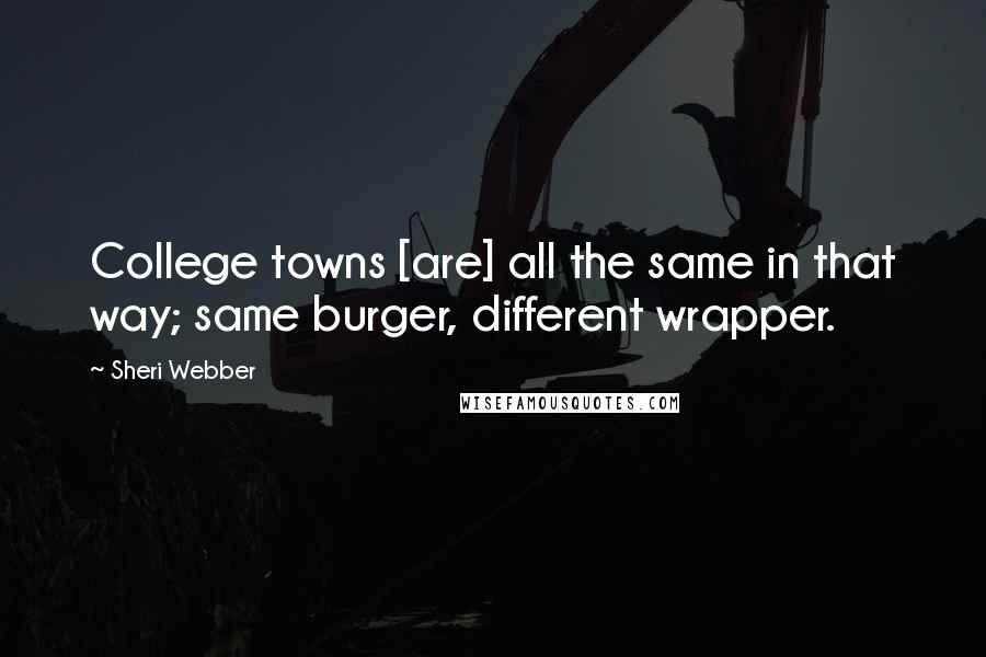 Sheri Webber Quotes: College towns [are] all the same in that way; same burger, different wrapper.