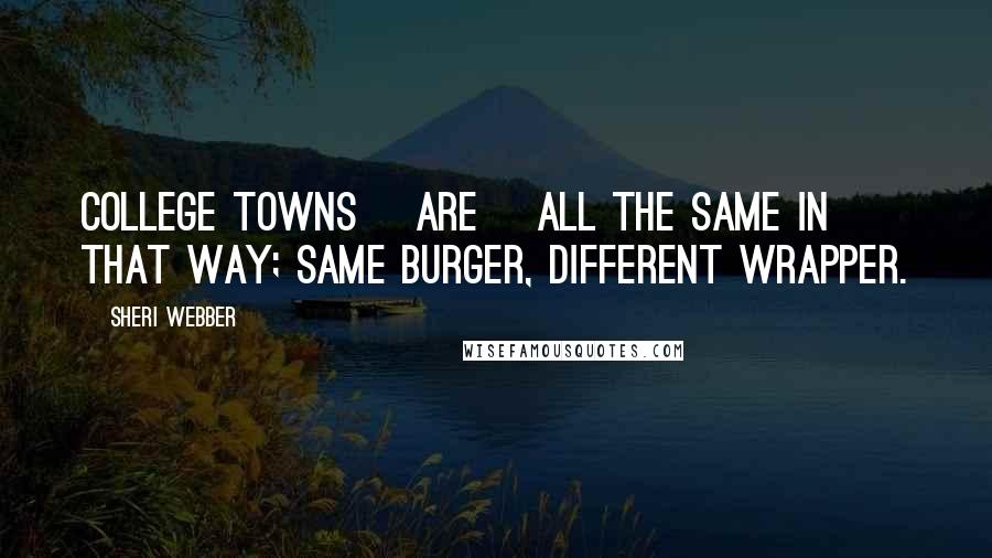 Sheri Webber Quotes: College towns [are] all the same in that way; same burger, different wrapper.