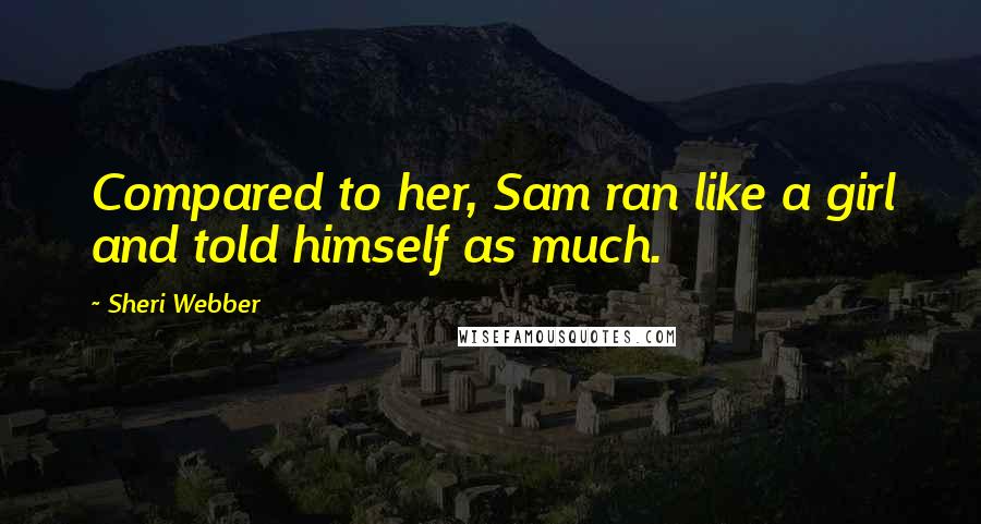 Sheri Webber Quotes: Compared to her, Sam ran like a girl and told himself as much.