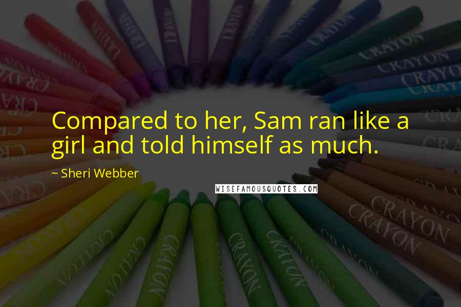 Sheri Webber Quotes: Compared to her, Sam ran like a girl and told himself as much.