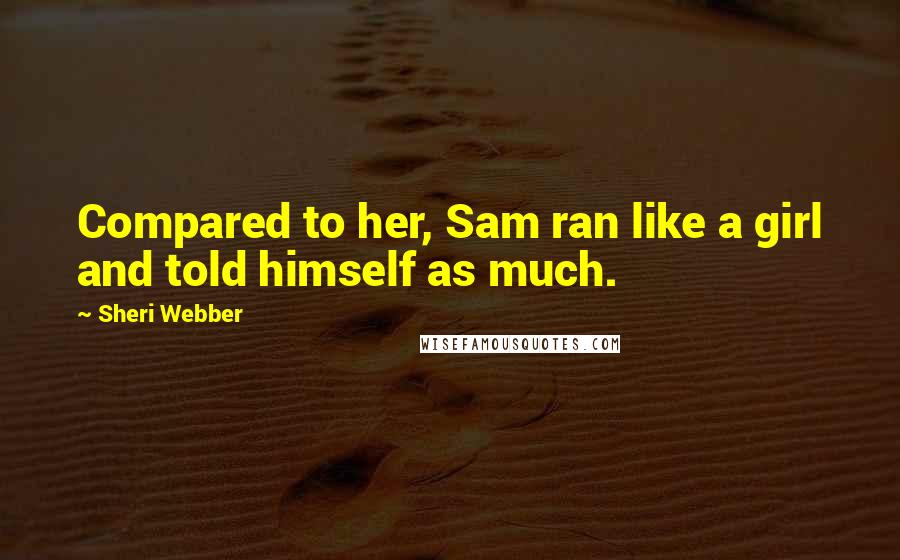 Sheri Webber Quotes: Compared to her, Sam ran like a girl and told himself as much.