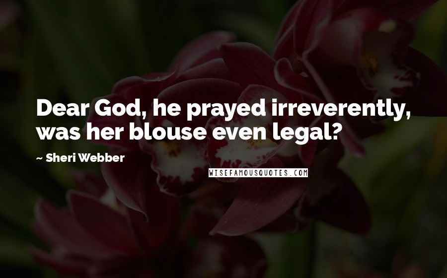 Sheri Webber Quotes: Dear God, he prayed irreverently, was her blouse even legal?