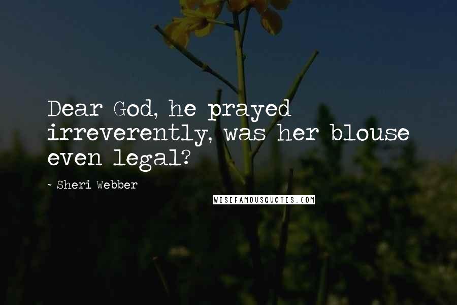 Sheri Webber Quotes: Dear God, he prayed irreverently, was her blouse even legal?