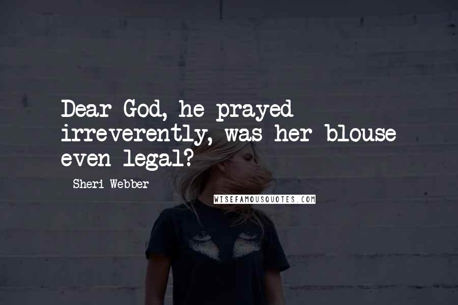 Sheri Webber Quotes: Dear God, he prayed irreverently, was her blouse even legal?