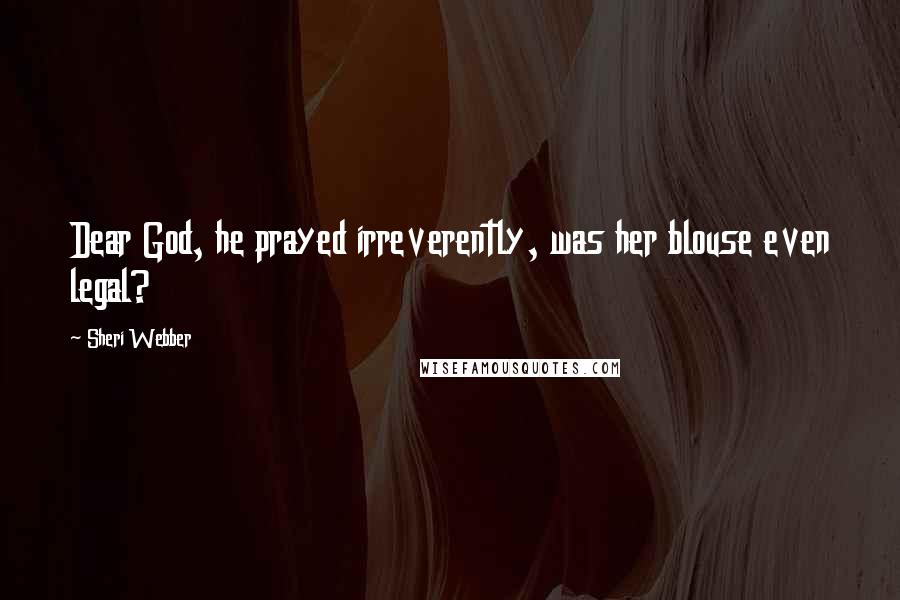 Sheri Webber Quotes: Dear God, he prayed irreverently, was her blouse even legal?