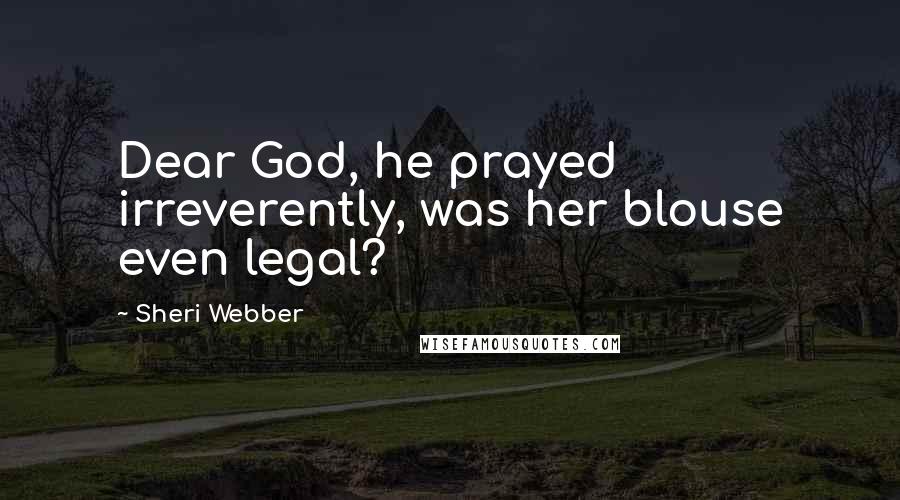 Sheri Webber Quotes: Dear God, he prayed irreverently, was her blouse even legal?