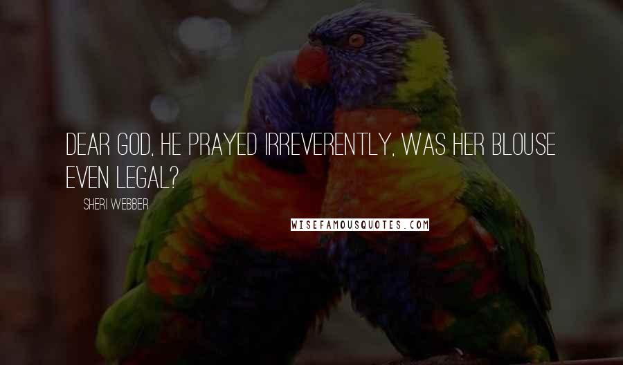 Sheri Webber Quotes: Dear God, he prayed irreverently, was her blouse even legal?