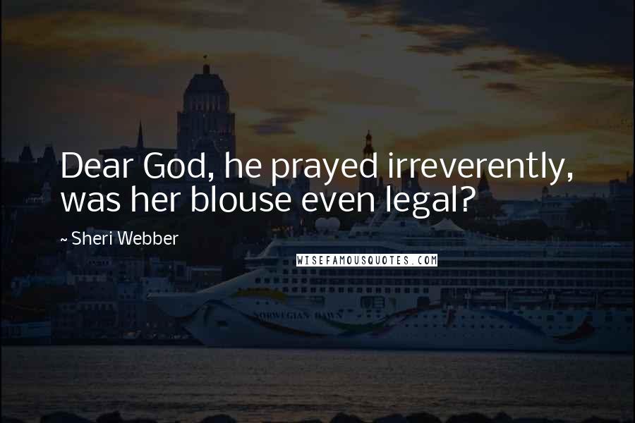 Sheri Webber Quotes: Dear God, he prayed irreverently, was her blouse even legal?