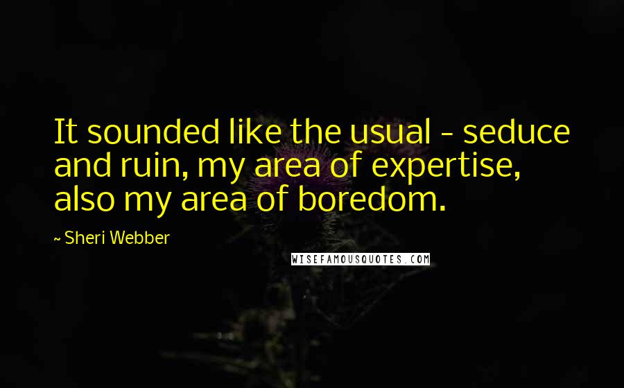 Sheri Webber Quotes: It sounded like the usual - seduce and ruin, my area of expertise, also my area of boredom.