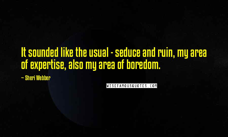 Sheri Webber Quotes: It sounded like the usual - seduce and ruin, my area of expertise, also my area of boredom.
