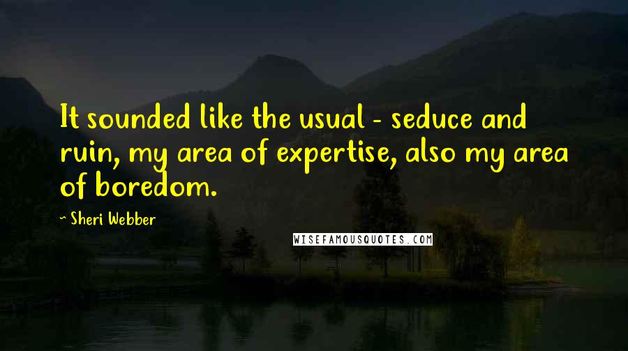 Sheri Webber Quotes: It sounded like the usual - seduce and ruin, my area of expertise, also my area of boredom.